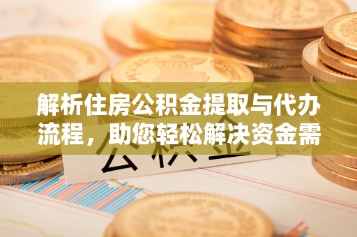 南屯解析住房公积金提取与代办流程，助您轻松解决资金需求