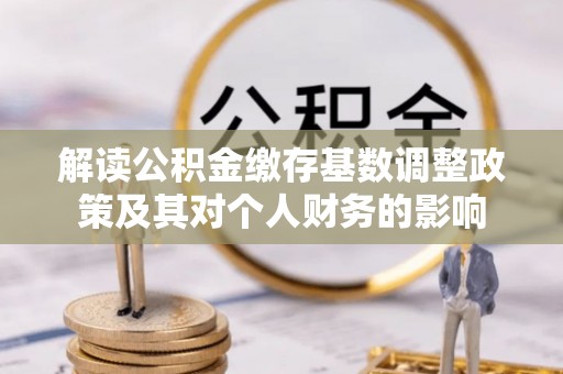 南屯解读公积金缴存基数调整政策及其对个人财务的影响