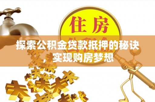 南屯探索公积金贷款抵押的秘诀，实现购房梦想