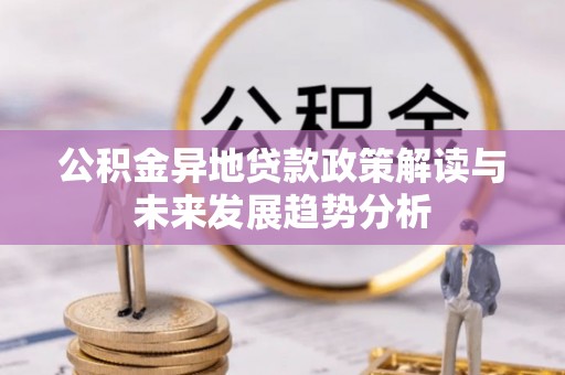 南屯公积金异地贷款政策解读与未来发展趋势分析