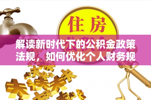 南屯解读新时代下的公积金政策法规，如何优化个人财务规划