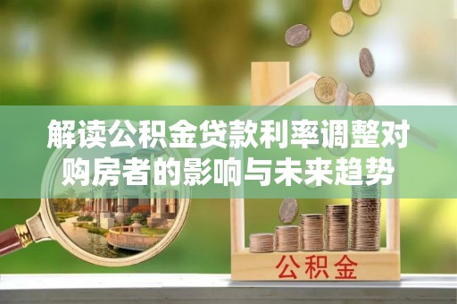 南屯解读公积金贷款利率调整对购房者的影响与未来趋势