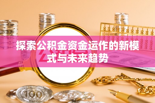 南屯探索公积金资金运作的新模式与未来趋势