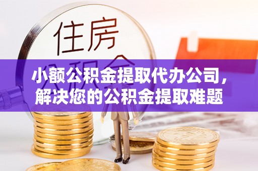南屯小额公积金提取代办公司，解决您的公积金提取难题