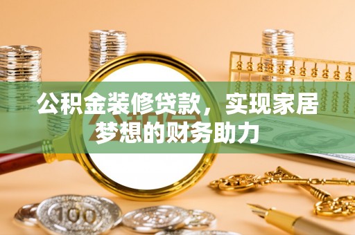 南屯公积金装修贷款，实现家居梦想的财务助力