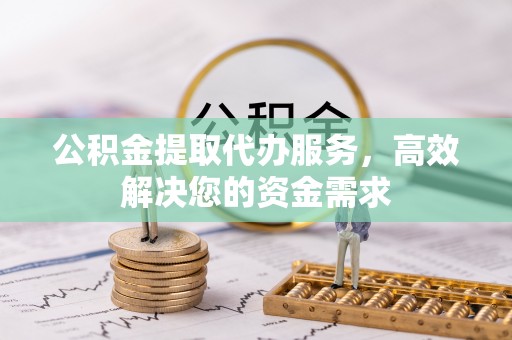 南屯公积金提取代办服务，高效解决您的资金需求