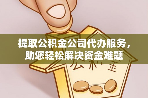南屯提取公积金公司代办服务，助您轻松解决资金难题