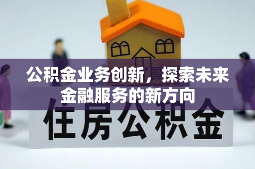 南屯公积金业务创新，探索未来金融服务的新方向