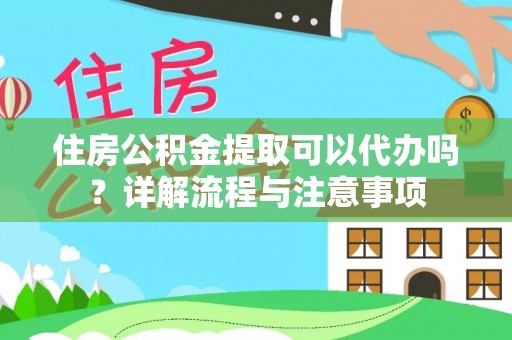 南屯住房公积金提取可以代办吗？详解流程与注意事项