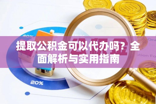 南屯提取公积金可以代办吗？全面解析与实用指南