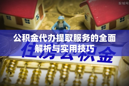 南屯公积金代办提取服务的全面解析与实用技巧
