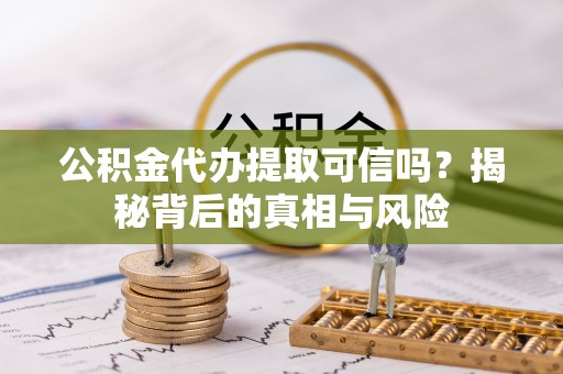 南屯公积金代办提取可信吗？揭秘背后的真相与风险