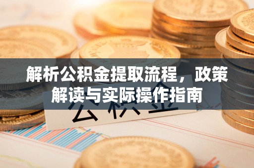 南屯解析公积金提取流程，政策解读与实际操作指南