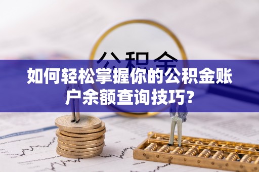 南屯如何轻松掌握你的公积金账户余额查询技巧？