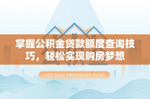 南屯掌握公积金贷款额度查询技巧，轻松实现购房梦想