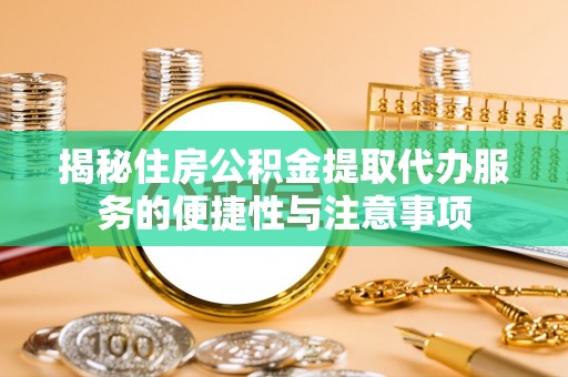 南屯揭秘住房公积金提取代办服务的便捷性与注意事项