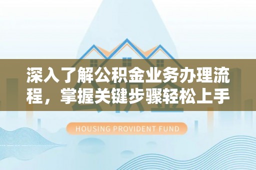 南屯深入了解公积金业务办理流程，掌握关键步骤轻松上手