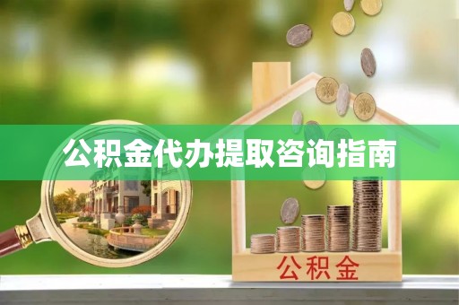 南屯公积金代办提取咨询指南
