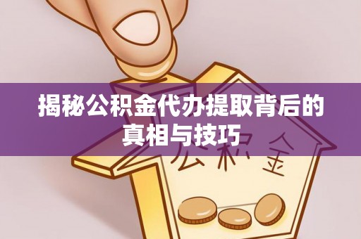 南屯揭秘公积金代办提取背后的真相与技巧