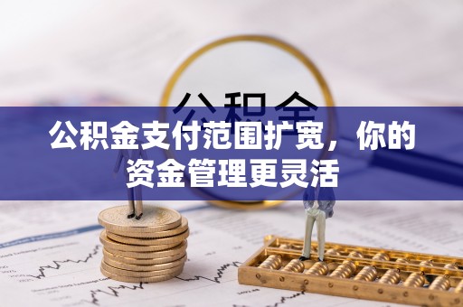 南屯公积金支付范围扩宽，你的资金管理更灵活