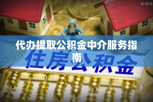 南屯代办提取公积金中介服务指南