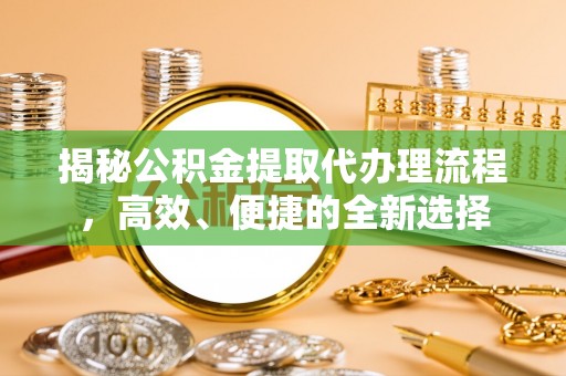 南屯揭秘公积金提取代办理流程，高效、便捷的全新选择