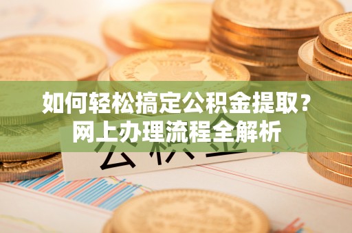 南屯如何轻松搞定公积金提取？网上办理流程全解析