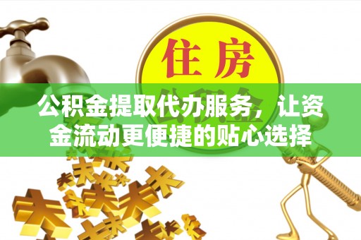 南屯公积金提取代办服务，让资金流动更便捷的贴心选择