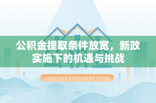 南屯公积金提取条件放宽，新政实施下的机遇与挑战