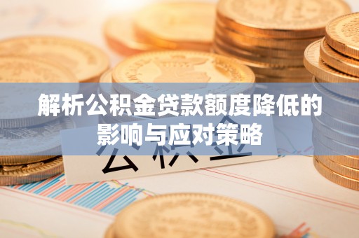 南屯解析公积金贷款额度降低的影响与应对策略