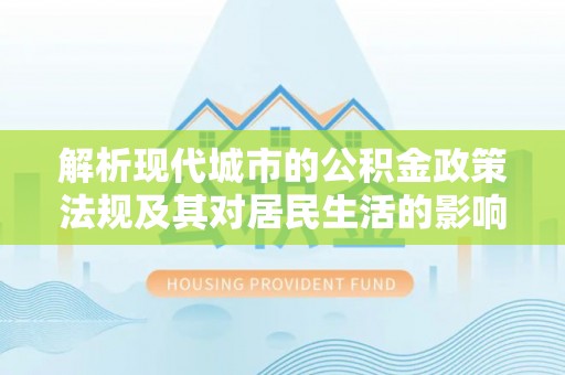 南屯解析现代城市的公积金政策法规及其对居民生活的影响