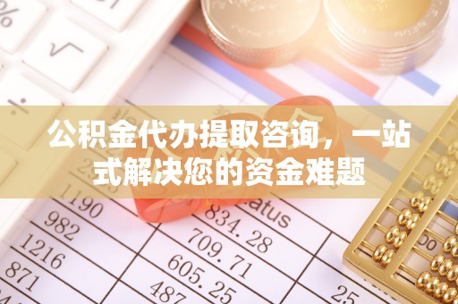 南屯公积金代办提取咨询，一站式解决您的资金难题