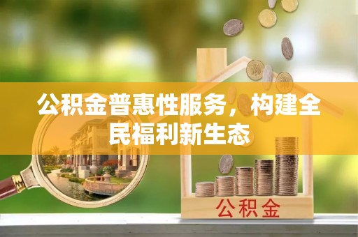 南屯公积金普惠性服务，构建全民福利新生态