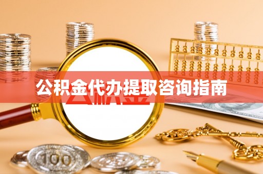 南屯公积金代办提取咨询指南
