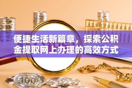 南屯便捷生活新篇章，探索公积金提取网上办理的高效方式