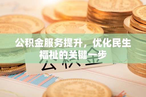 南屯公积金服务提升，优化民生福祉的关键一步