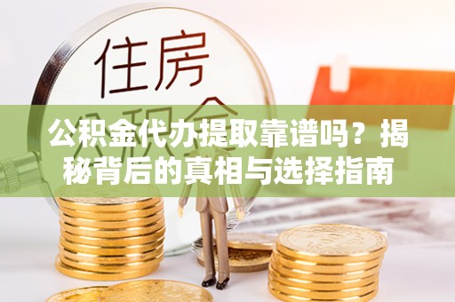 南屯公积金代办提取靠谱吗？揭秘背后的真相与选择指南