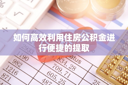 南屯如何高效利用住房公积金进行便捷的提取