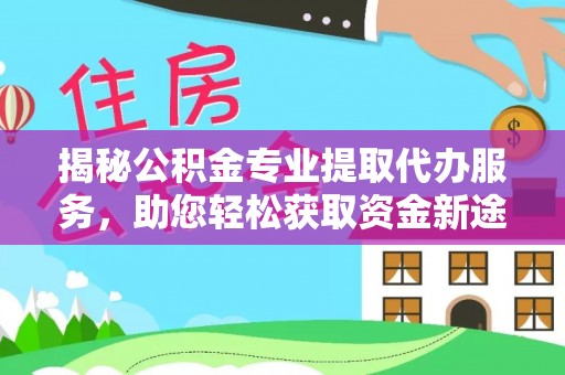 南屯揭秘公积金专业提取代办服务，助您轻松获取资金新途径