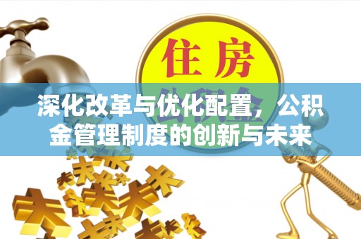 南屯深化改革与优化配置，公积金管理制度的创新与未来