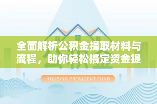 南屯全面解析公积金提取材料与流程，助你轻松搞定资金提取！