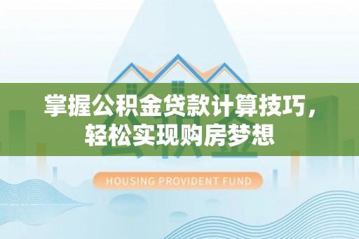 南屯掌握公积金贷款计算技巧，轻松实现购房梦想