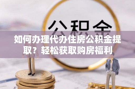 南屯如何办理代办住房公积金提取？轻松获取购房福利