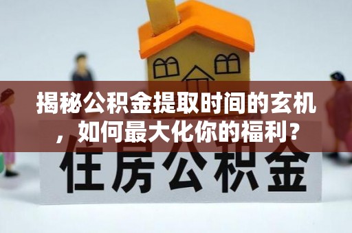南屯揭秘公积金提取时间的玄机，如何最大化你的福利？