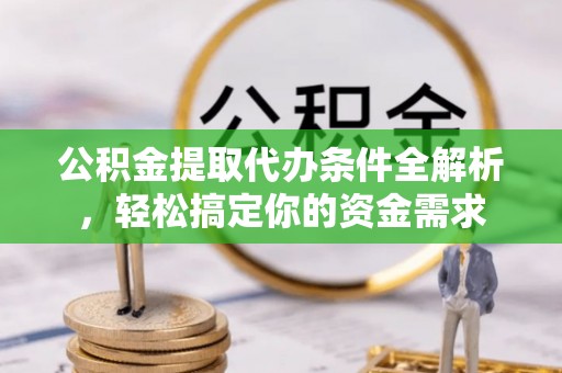 南屯公积金提取代办条件全解析，轻松搞定你的资金需求