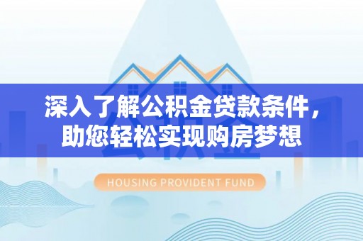 南屯深入了解公积金贷款条件，助您轻松实现购房梦想