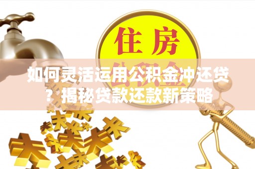 南屯如何灵活运用公积金冲还贷？揭秘贷款还款新策略
