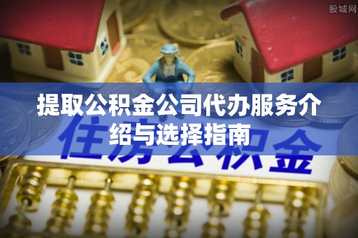 南屯提取公积金公司代办服务介绍与选择指南