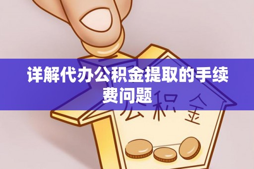 南屯详解代办公积金提取的手续费问题