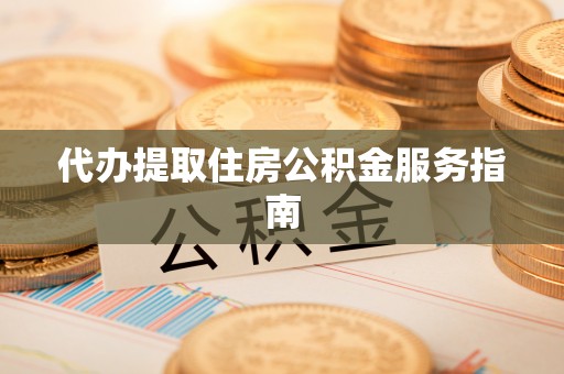 南屯代办提取住房公积金服务指南